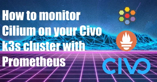 How to monitor Cilium on your Civo k3s cluster with Prometheus